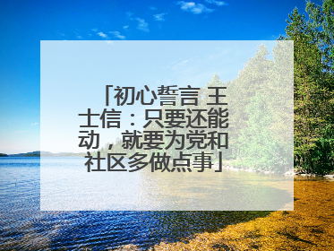初心誓言 王士信：只要还能动，就要为党和社区多做点事